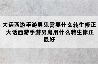 大话西游手游男鬼需要什么转生修正 大话西游手游男鬼用什么转生修正最好